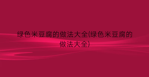 “绿色米豆腐的做法大全(绿色米豆腐的做法大全)