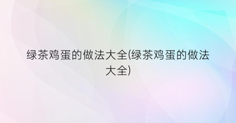 绿茶鸡蛋的做法大全(绿茶鸡蛋的做法大全)