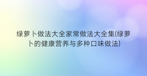 “绿萝卜做法大全家常做法大全集(绿萝卜的健康营养与多种口味做法)