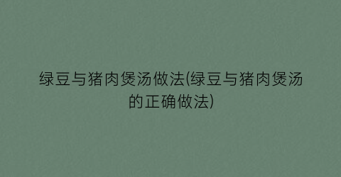 绿豆与猪肉煲汤做法(绿豆与猪肉煲汤的正确做法)