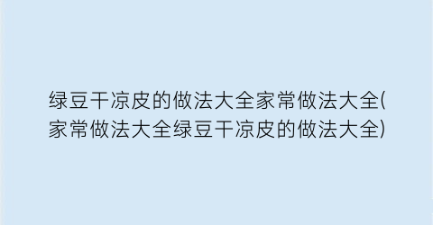 绿豆干凉皮的做法大全家常做法大全(家常做法大全绿豆干凉皮的做法大全)