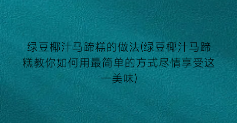 绿豆椰汁马蹄糕的做法(绿豆椰汁马蹄糕教你如何用最简单的方式尽情享受这一美味)