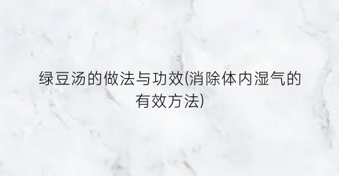 绿豆汤的做法与功效(消除体内湿气的有效方法)