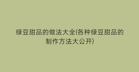 “绿豆甜品的做法大全(各种绿豆甜品的制作方法大公开)