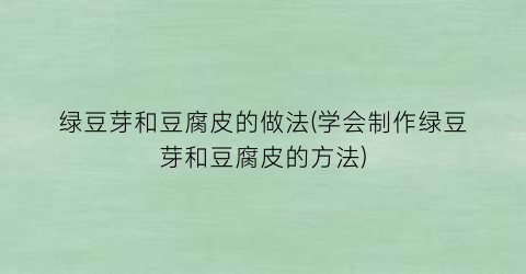 绿豆芽和豆腐皮的做法(学会制作绿豆芽和豆腐皮的方法)
