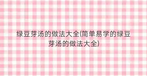 “绿豆芽汤的做法大全(简单易学的绿豆芽汤的做法大全)