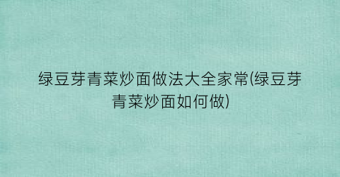 绿豆芽青菜炒面做法大全家常(绿豆芽青菜炒面如何做)