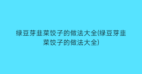 绿豆芽韭菜饺子的做法大全(绿豆芽韭菜饺子的做法大全)