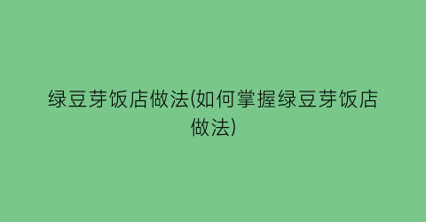 “绿豆芽饭店做法(如何掌握绿豆芽饭店做法)