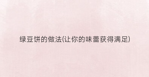 绿豆饼的做法(让你的味蕾获得满足)