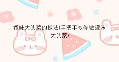 罐味大头菜的做法(手把手教你做罐味大头菜)