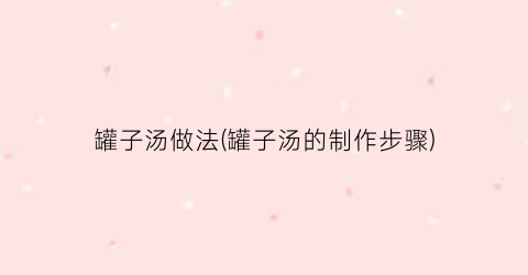 罐子汤做法(罐子汤的制作步骤)