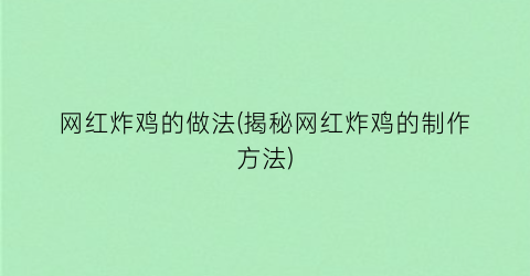 “网红炸鸡的做法(揭秘网红炸鸡的制作方法)