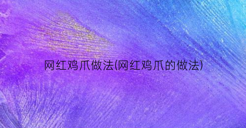 网红鸡爪做法(网红鸡爪的做法)