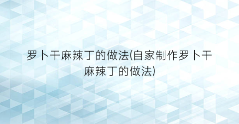 罗卜干麻辣丁的做法(自家制作罗卜干麻辣丁的做法)