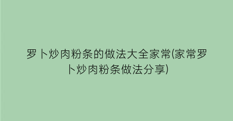 “罗卜炒肉粉条的做法大全家常(家常罗卜炒肉粉条做法分享)