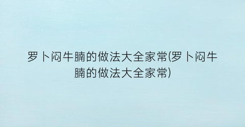 罗卜闷牛腩的做法大全家常(罗卜闷牛腩的做法大全家常)