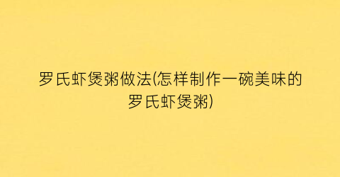 罗氏虾煲粥做法(怎样制作一碗美味的罗氏虾煲粥)
