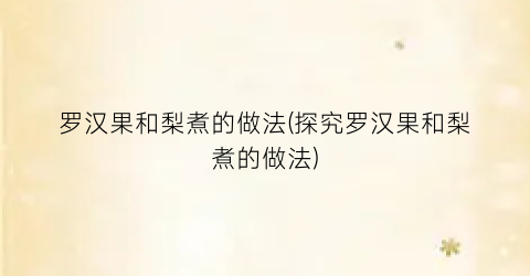 罗汉果和梨煮的做法(探究罗汉果和梨煮的做法)