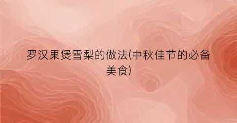罗汉果煲雪梨的做法(中秋佳节的必备美食)