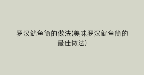 “罗汉鱿鱼筒的做法(美味罗汉鱿鱼筒的最佳做法)