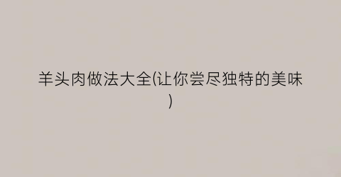 羊头肉做法大全(让你尝尽独特的美味)