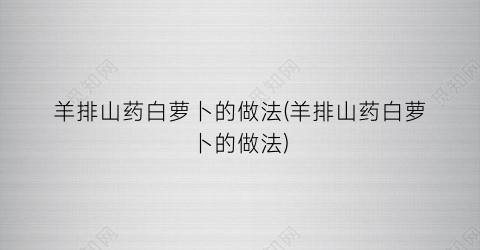 羊排山药白萝卜的做法(羊排山药白萝卜的做法)