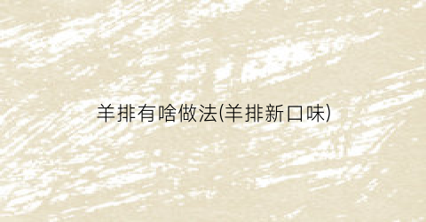 羊排有啥做法(羊排新口味)