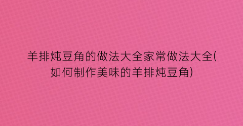 羊排炖豆角的做法大全家常做法大全(如何制作美味的羊排炖豆角)