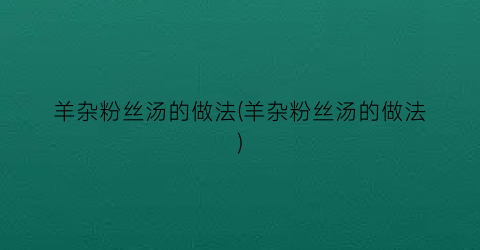 羊杂粉丝汤的做法(羊杂粉丝汤的做法)
