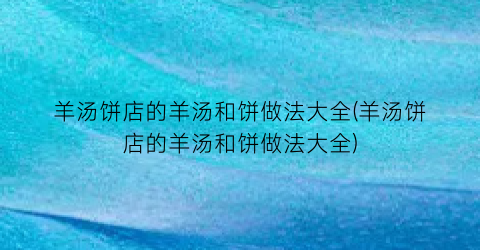 羊汤饼店的羊汤和饼做法大全(羊汤饼店的羊汤和饼做法大全)