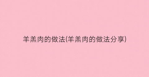 羊羔肉的做法(羊羔肉的做法分享)