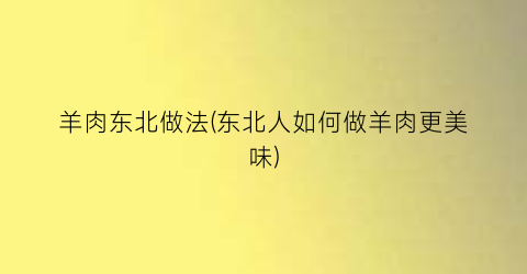 羊肉东北做法(东北人如何做羊肉更美味)