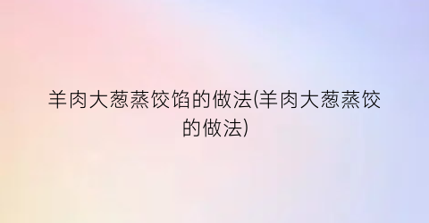 “羊肉大葱蒸饺馅的做法(羊肉大葱蒸饺的做法)