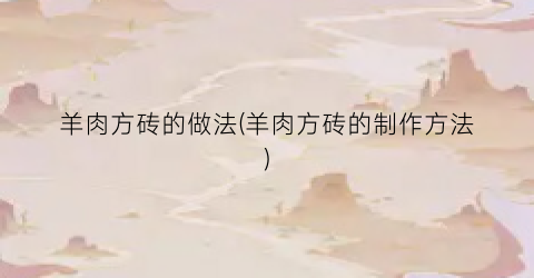 羊肉方砖的做法(羊肉方砖的制作方法)