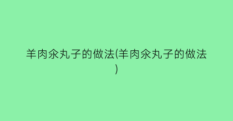 羊肉氽丸子的做法(羊肉氽丸子的做法)
