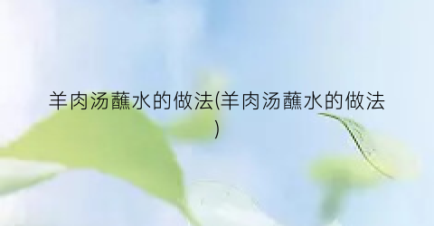 羊肉汤蘸水的做法(羊肉汤蘸水的做法)