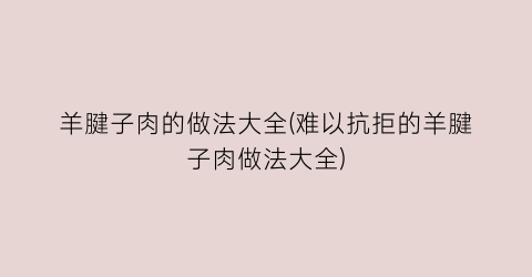 羊腱子肉的做法大全(难以抗拒的羊腱子肉做法大全)