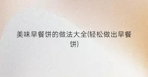 美味早餐饼的做法大全(轻松做出早餐饼)