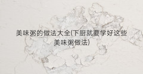 美味粥的做法大全(下厨就要学好这些美味粥做法)