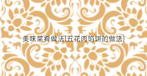 美味菜肴做法(五花肉馅饼的做法)