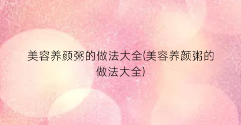 美容养颜粥的做法大全(美容养颜粥的做法大全)