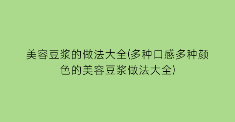 “美容豆浆的做法大全(多种口感多种颜色的美容豆浆做法大全)