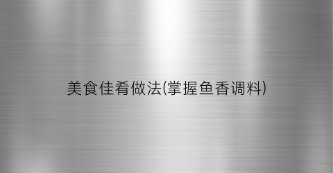 美食佳肴做法(掌握鱼香调料)