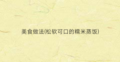 美食做法(松软可口的糯米蒸饭)