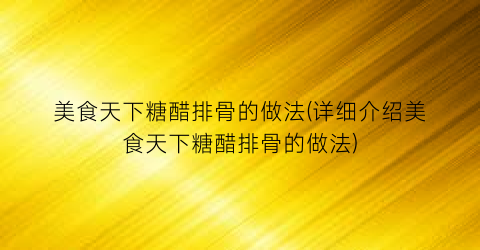 美食天下糖醋排骨的做法(详细介绍美食天下糖醋排骨的做法)