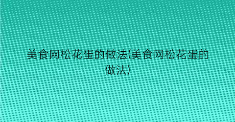美食网松花蛋的做法(美食网松花蛋的做法)