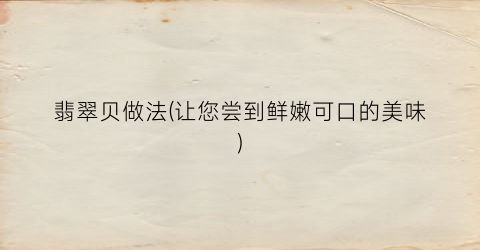 翡翠贝做法(让您尝到鲜嫩可口的美味)