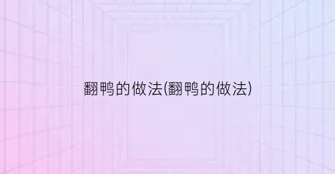 翻鸭的做法(翻鸭的做法)