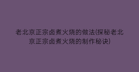 老北京正宗卤煮火烧的做法(探秘老北京正宗卤煮火烧的制作秘诀)